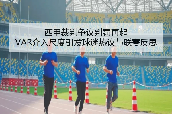 西甲裁判争议判罚再起 VAR介入尺度引发球迷热议与联赛反思